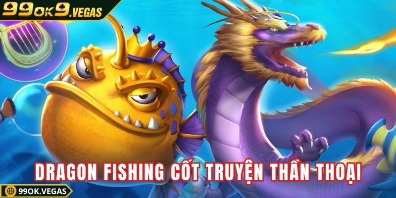 Bắn cá Dragon Fishing xây dựng cốt truyện thần thoại
