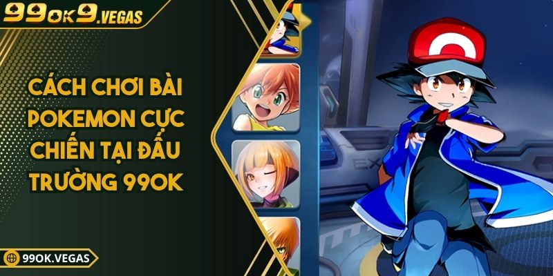 Cách Chơi Bài Pokemon Cực Chiến Tại Đấu Trường 99OK