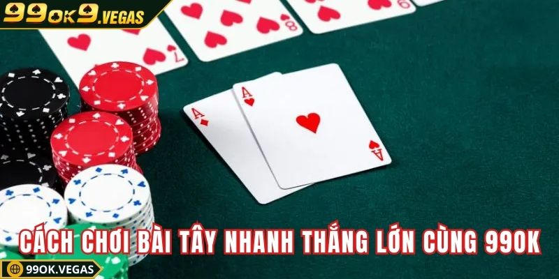 Cách chơi bài tây nhanh thắng lớn cùng 99OK