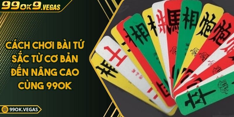 Cách Chơi Bài Tứ Sắc Từ Cơ Bản Đến Nâng Cao Cùng 99OK