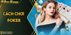 Cách Chơi Poker Online Hiệu Quả Nhất Cho Người Mới Tại 99OK