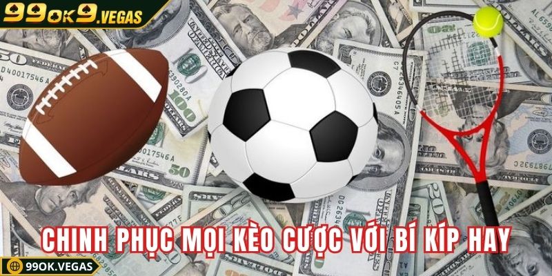 Chinh phục mọi kèo cược dễ dàng với bí kíp cực hay