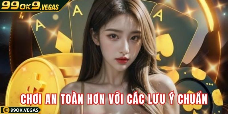 Chơi an toàn hơn với các lưu ý chuẩn từ 99OK