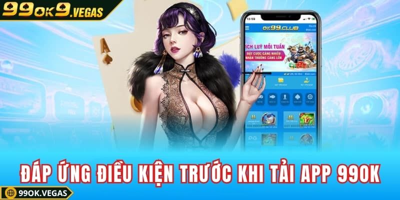 Đảm bảo đáp ứng điều kiện trước khi tải app 99OK Đảm bảo đáp ứng điều kiện trước khi tải app 99OK
