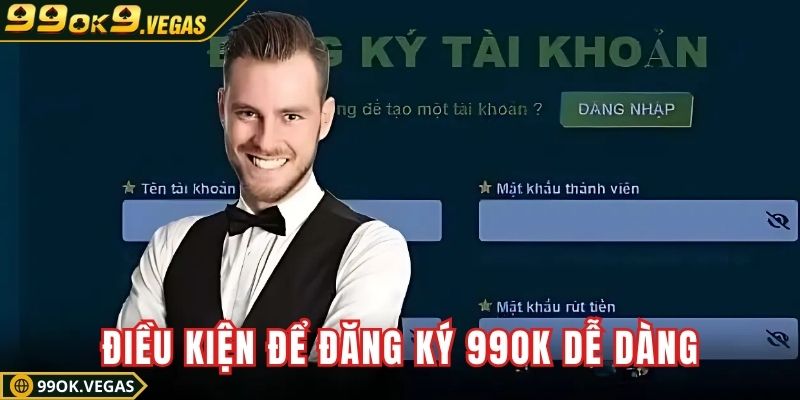 Đáp ứng đủ điều kiện để đăng ký 99OK dễ dàng hơn Đáp ứng đủ điều kiện để đăng ký 99OK dễ dàng hơn