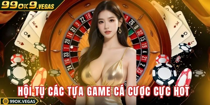 Hội tụ đầy đủ các tựa game cá cược cực hot hiện nay