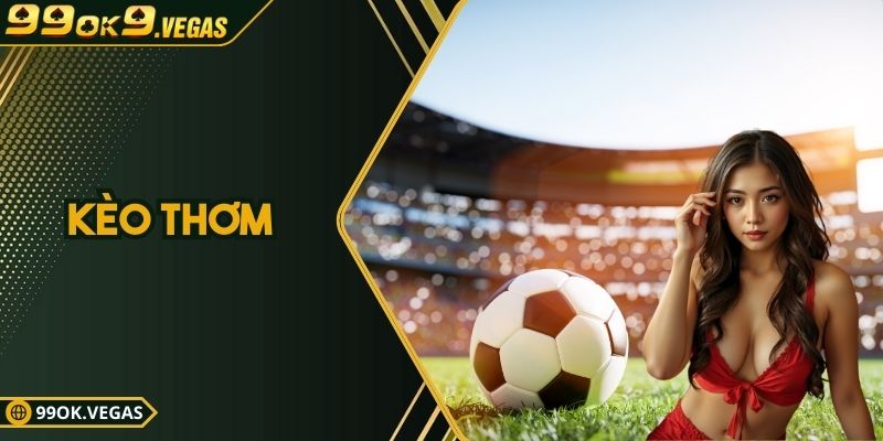 Kèo Thơm – 99ok Chia Sẻ Bí Quyết Bắt Chuẩn Kèo Thắng Chắc
