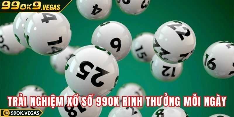 Trải nghiệm xổ số 99OK để rinh thưởng mỗi ngày