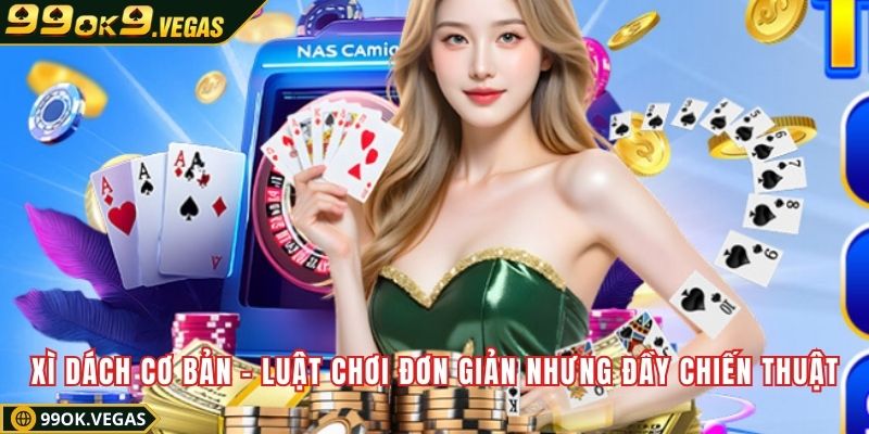 Xì dách cơ bản – Luật chơi đơn giản nhưng đầy chiến thuật